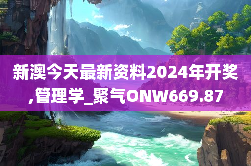 新澳今天最新资料2024年开奖,管理学_聚气ONW669.87