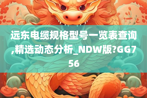 远东电缆规格型号一览表查询,精选动态分析_NDW版?GG756