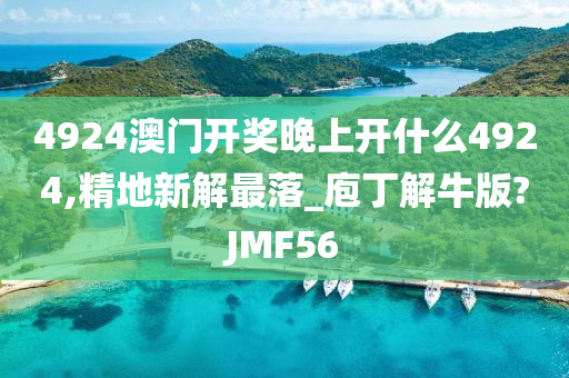 4924澳门开奖晚上开什么4924,精地新解最落_庖丁解牛版?JMF56