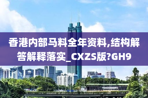 香港内部马料全年资料,结构解答解释落实_CXZS版?GH9