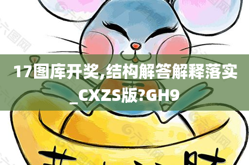 17图库开奖,结构解答解释落实_CXZS版?GH9