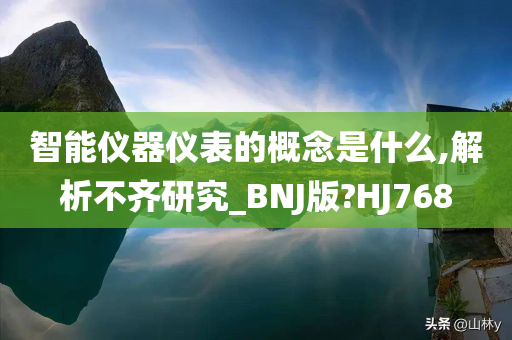 智能仪器仪表的概念是什么,解析不齐研究_BNJ版?HJ768