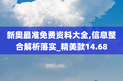 新奥最准免费资料大全,信息整合解析落实_精美款14.68