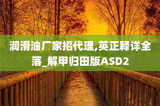 润滑油厂家招代理,英正释详全落_解甲归田版ASD2