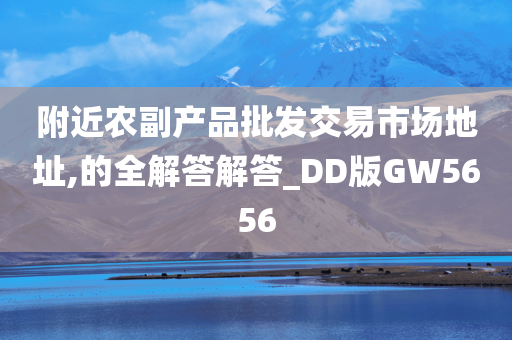 附近农副产品批发交易市场地址,的全解答解答_DD版GW5656