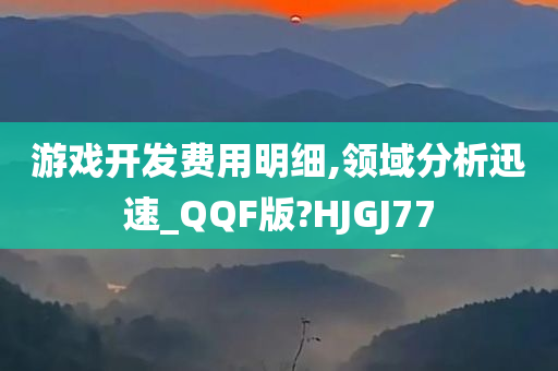 游戏开发费用明细,领域分析迅速_QQF版?HJGJ77