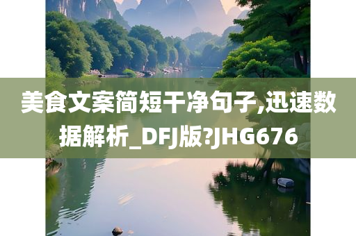 美食文案简短干净句子,迅速数据解析_DFJ版?JHG676