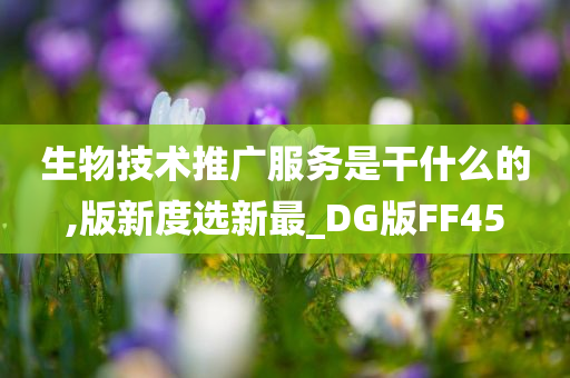 生物技术推广服务是干什么的,版新度选新最_DG版FF45