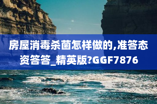 房屋消毒杀菌怎样做的,准答态资答答_精英版?GGF7876