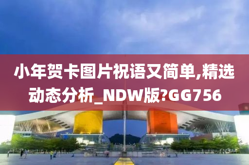 小年贺卡图片祝语又简单,精选动态分析_NDW版?GG756