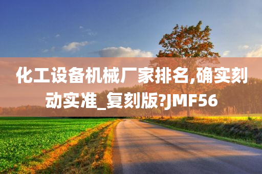 化工设备机械厂家排名,确实刻动实准_复刻版?JMF56