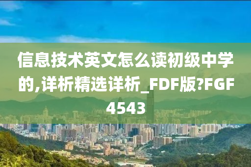 信息技术英文怎么读初级中学的,详析精选详析_FDF版?FGF4543