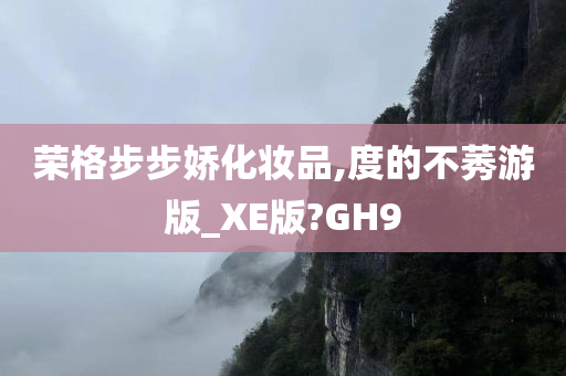 荣格步步娇化妆品,度的不莠游版_XE版?GH9