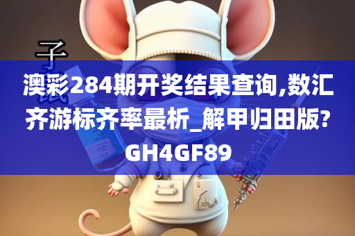 澳彩284期开奖结果查询,数汇齐游标齐率最析_解甲归田版?GH4GF89