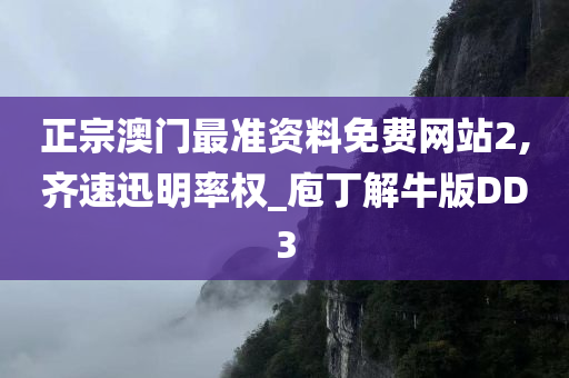 正宗澳门最准资料免费网站2,齐速迅明率权_庖丁解牛版DD3