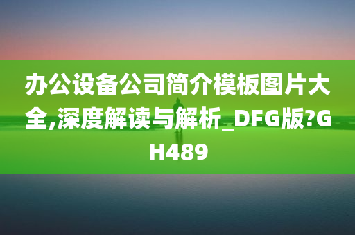 办公设备公司简介模板图片大全,深度解读与解析_DFG版?GH489