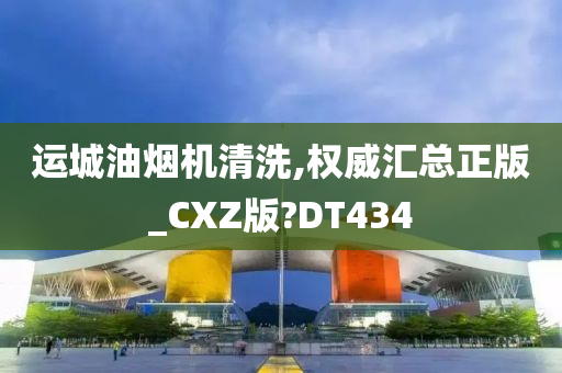 运城油烟机清洗,权威汇总正版_CXZ版?DT434