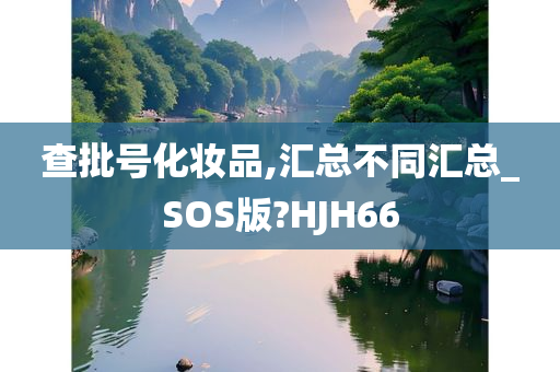 查批号化妆品,汇总不同汇总_SOS版?HJH66