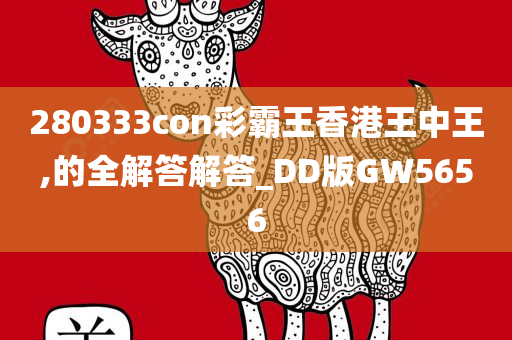 280333con彩霸王香港王中王,的全解答解答_DD版GW5656