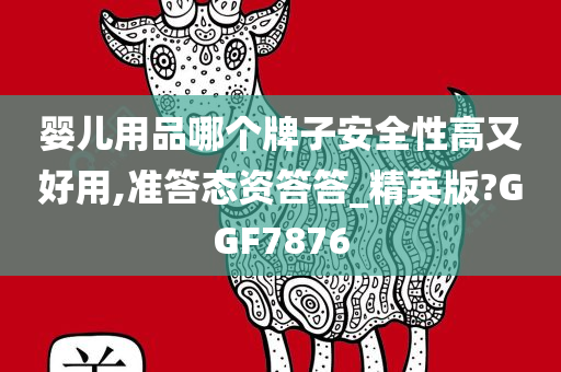 婴儿用品哪个牌子安全性高又好用,准答态资答答_精英版?GGF7876