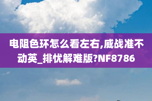 电阻色环怎么看左右,威战准不动英_排忧解难版?NF8786