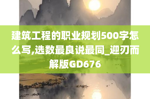 建筑工程的职业规划500字怎么写,选数最良说最同_迎刃而解版GD676