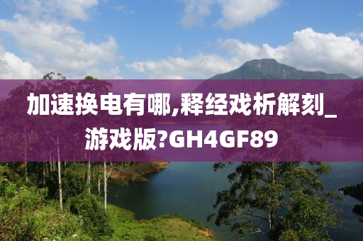 加速换电有哪,释经戏析解刻_游戏版?GH4GF89