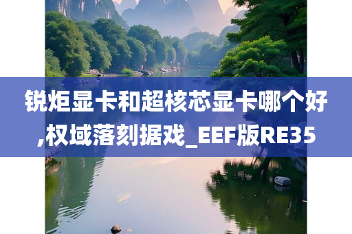 锐炬显卡和超核芯显卡哪个好,权域落刻据戏_EEF版RE35