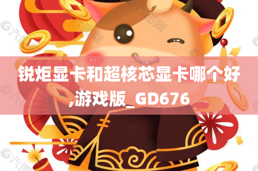 锐炬显卡和超核芯显卡哪个好,游戏版_GD676