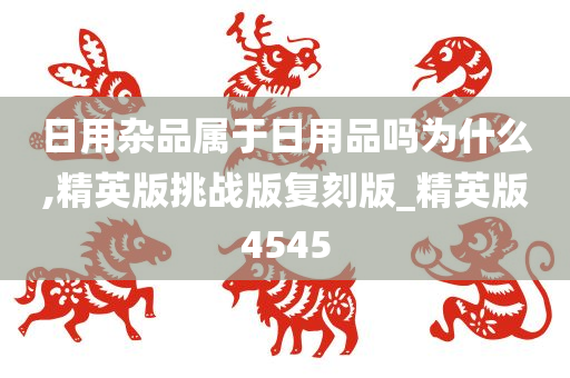 日用杂品属于日用品吗为什么,精英版挑战版复刻版_精英版4545