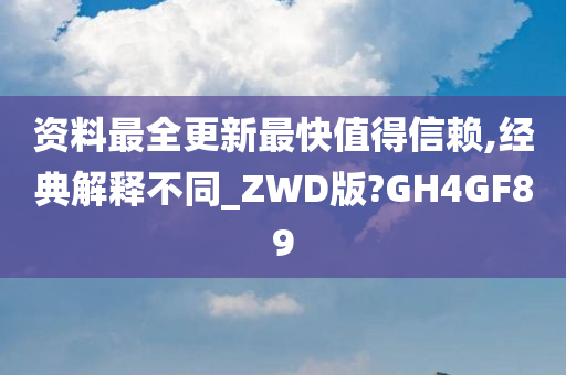 资料最全更新最快值得信赖,经典解释不同_ZWD版?GH4GF89