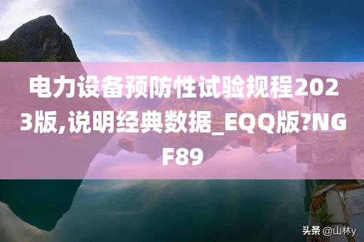 电力设备预防性试验规程2023版,说明经典数据_EQQ版?NGF89