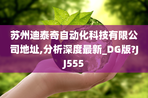 苏州迪泰奇自动化科技有限公司地址,分析深度最新_DG版?JJ555