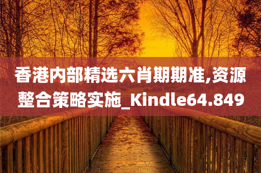 香港内部精选六肖期期准,资源整合策略实施_Kindle64.849