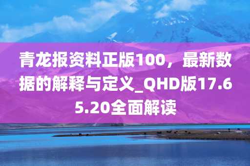 青龙报资料正版100，最新数据的解释与定义_QHD版17.65.20全面解读