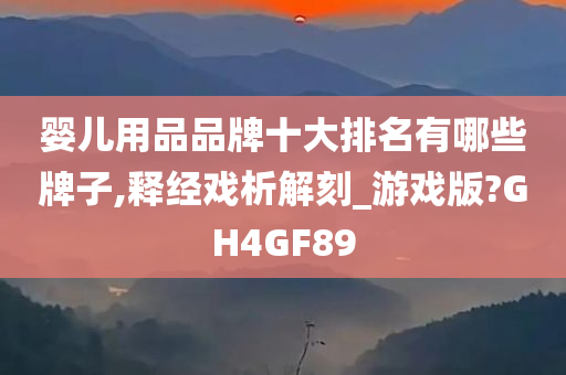 婴儿用品品牌十大排名有哪些牌子,释经戏析解刻_游戏版?GH4GF89