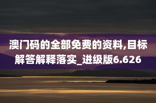 澳门码的全部免费的资料,目标解答解释落实_进级版6.626