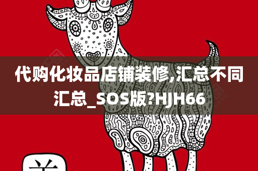 代购化妆品店铺装修,汇总不同汇总_SOS版?HJH66