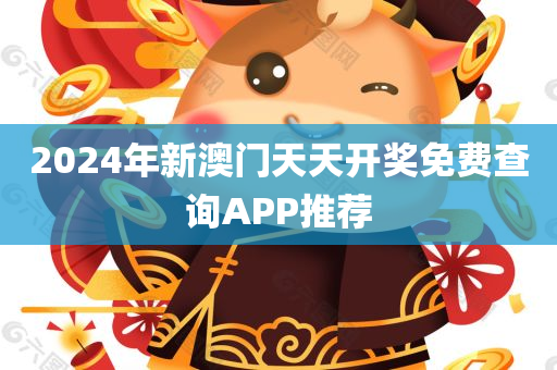 2024年新澳门天天开奖免费查询APP推荐