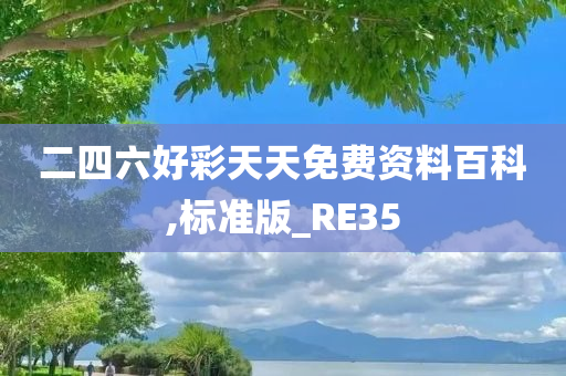 二四六好彩天天免费资料百科,标准版_RE35