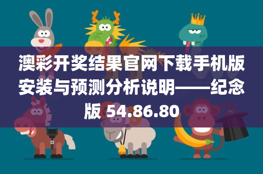 澳彩开奖结果官网下载手机版安装与预测分析说明——纪念版 54.86.80