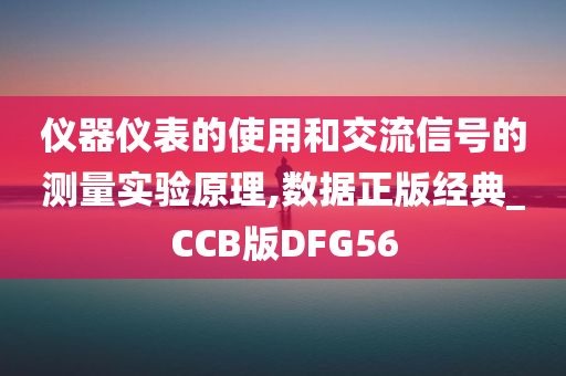 仪器仪表的使用和交流信号的测量实验原理,数据正版经典_CCB版DFG56