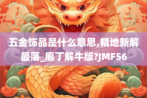 五金饰品是什么意思,精地新解最落_庖丁解牛版?JMF56