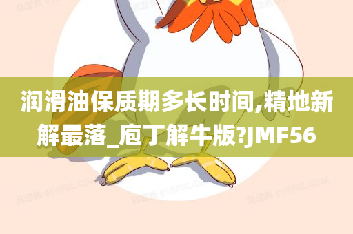 润滑油保质期多长时间,精地新解最落_庖丁解牛版?JMF56