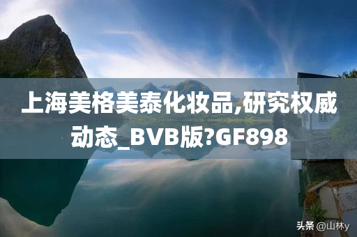 上海美格美泰化妆品,研究权威动态_BVB版?GF898