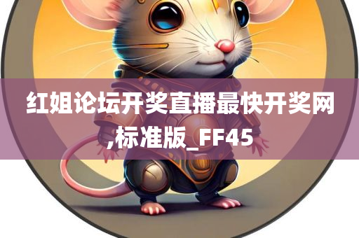 红姐论坛开奖直播最快开奖网,标准版_FF45