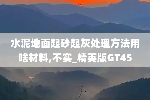 水泥地面起砂起灰处理方法用啥材料,不实_精英版GT45