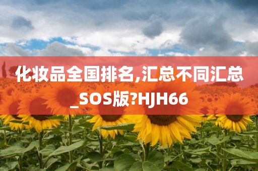 化妆品全国排名,汇总不同汇总_SOS版?HJH66