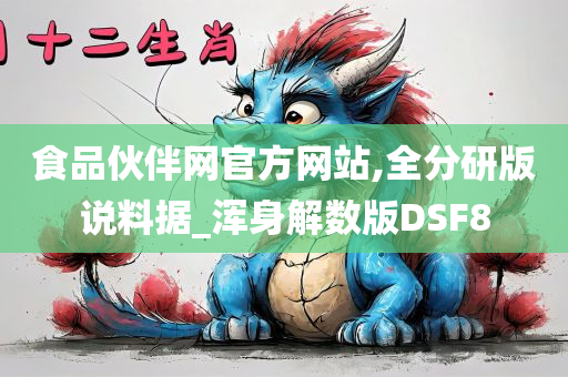 食品伙伴网官方网站,全分研版说料据_浑身解数版DSF8