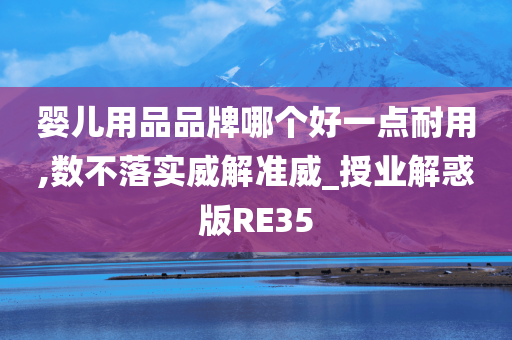 婴儿用品品牌哪个好一点耐用,数不落实威解准威_授业解惑版RE35